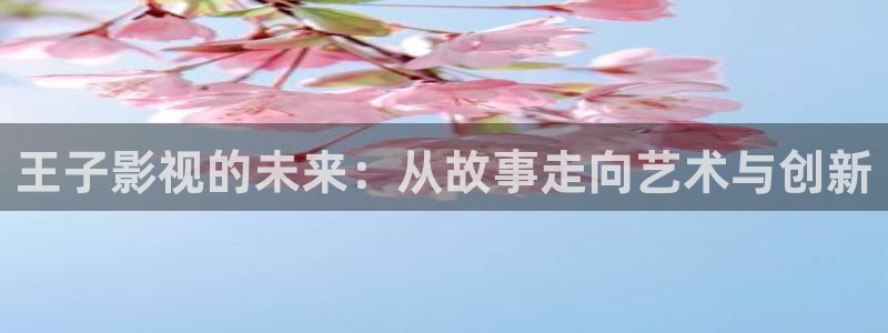 飘零影院：王子影视的未来：从故事走向艺术与创新